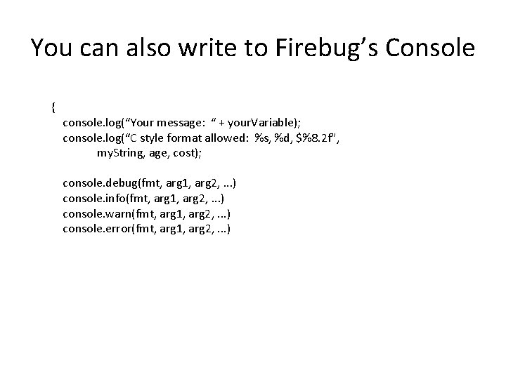 You can also write to Firebug’s Console { console. log(“Your message: “ + your.
