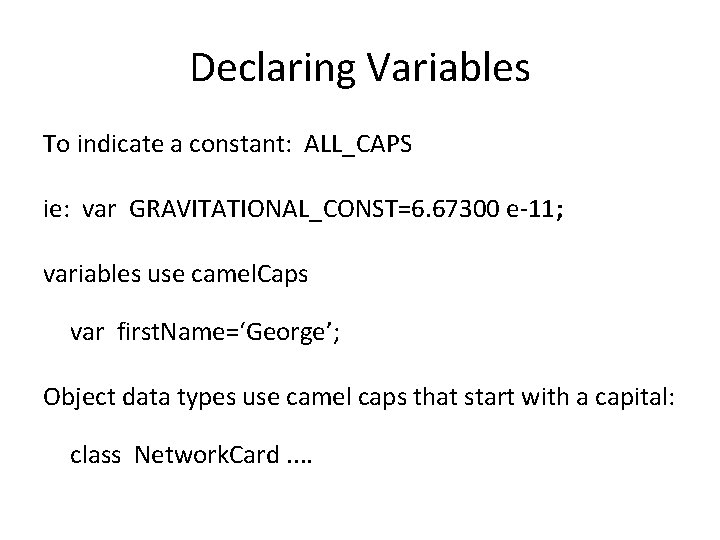 Declaring Variables To indicate a constant: ALL_CAPS ie: var GRAVITATIONAL_CONST=6. 67300 e-11; variables use