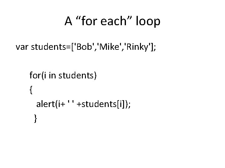 A “for each” loop var students=['Bob', 'Mike', 'Rinky']; for(i in students) { alert(i+ '