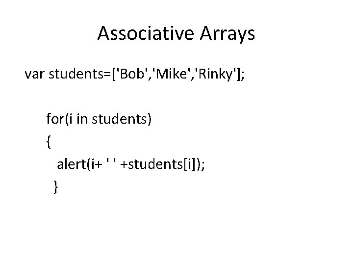 Associative Arrays var students=['Bob', 'Mike', 'Rinky']; for(i in students) { alert(i+ ' ' +students[i]);