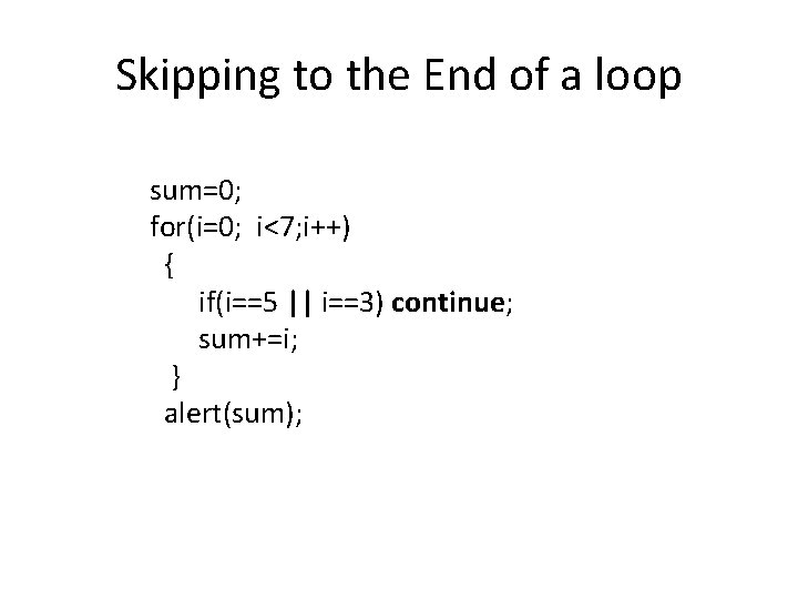 Skipping to the End of a loop sum=0; for(i=0; i<7; i++) { if(i==5 ||