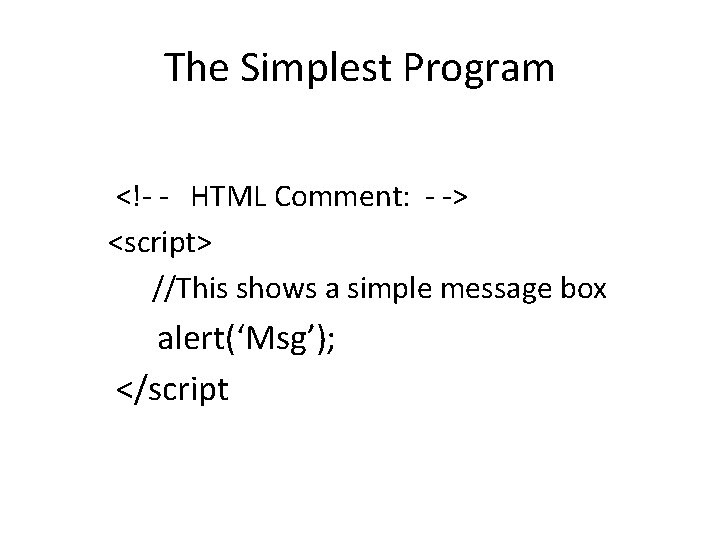 The Simplest Program <!- - HTML Comment: - -> <script> //This shows a simple