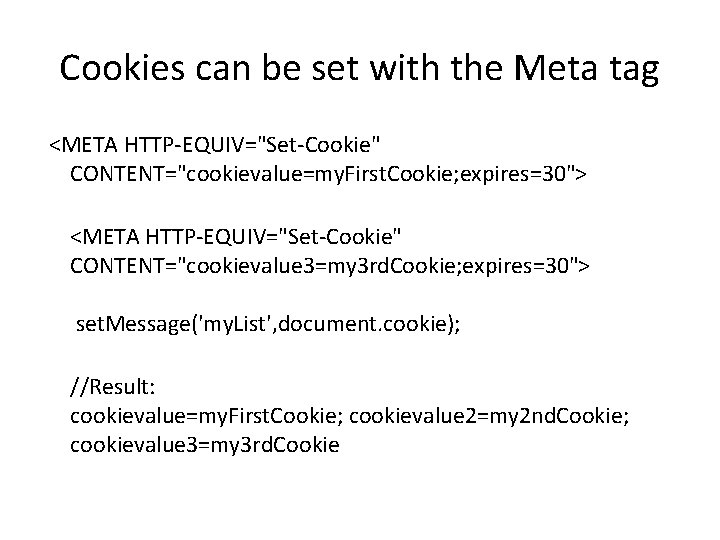 Cookies can be set with the Meta tag <META HTTP-EQUIV="Set-Cookie" CONTENT="cookievalue=my. First. Cookie; expires=30">