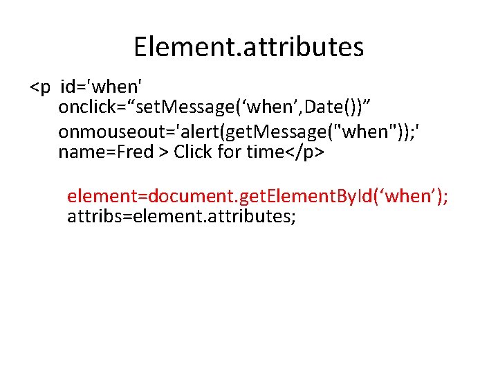 Element. attributes <p id='when' onclick=“set. Message(‘when’, Date())” onmouseout='alert(get. Message("when")); ' name=Fred > Click for