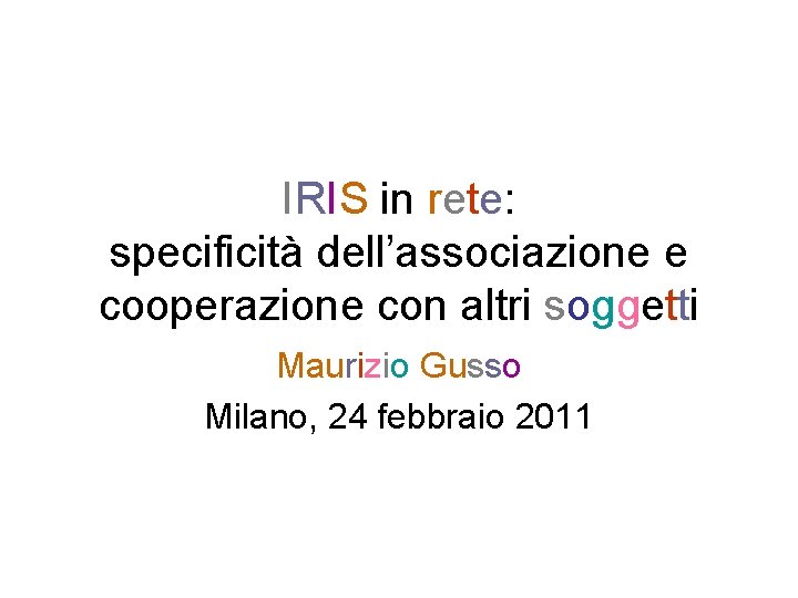 IRIS in rete: specificità dell’associazione e cooperazione con altri soggetti Maurizio Gusso Milano, 24