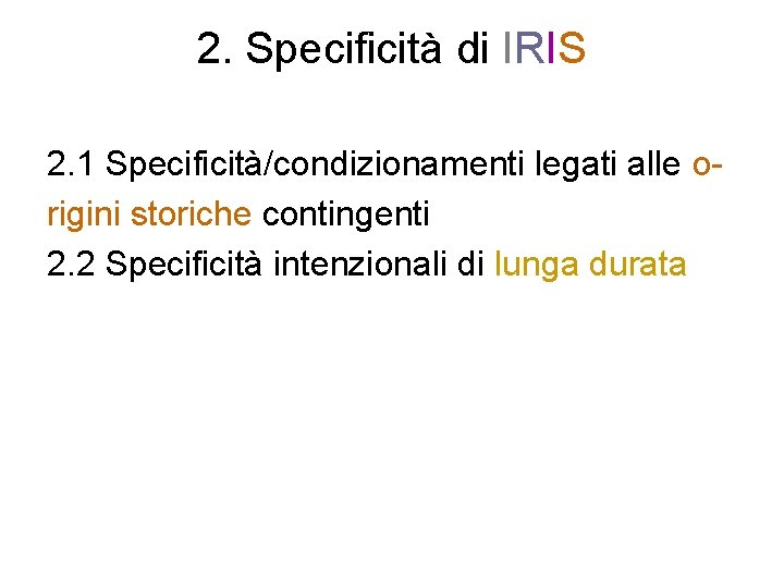 2. Specificità di IRIS 2. 1 Specificità/condizionamenti legati alle origini storiche contingenti 2. 2