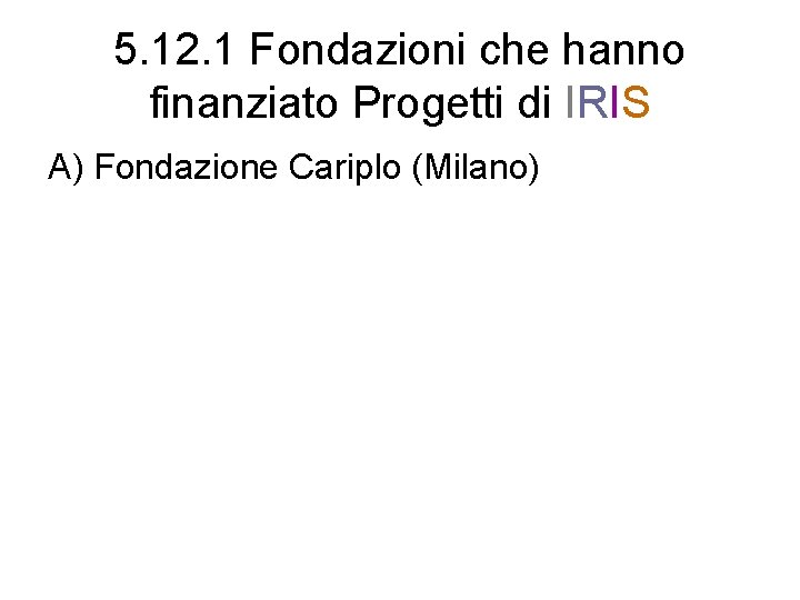 5. 12. 1 Fondazioni che hanno finanziato Progetti di IRIS A) Fondazione Cariplo (Milano)