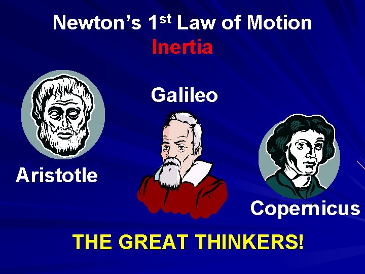 Newton’s 1 st Law of Motion Inertia Galileo Aristotle Copernicus THE GREAT THINKERS! 