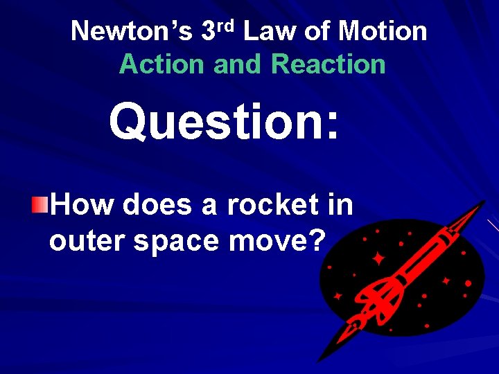 Newton’s 3 rd Law of Motion Action and Reaction Question: How does a rocket