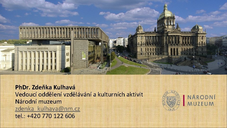 Ph. Dr. Zdeňka Kulhavá Vedoucí oddělení vzdělávání a kulturních aktivit Národní muzeum zdenka_kulhava@nm. cz