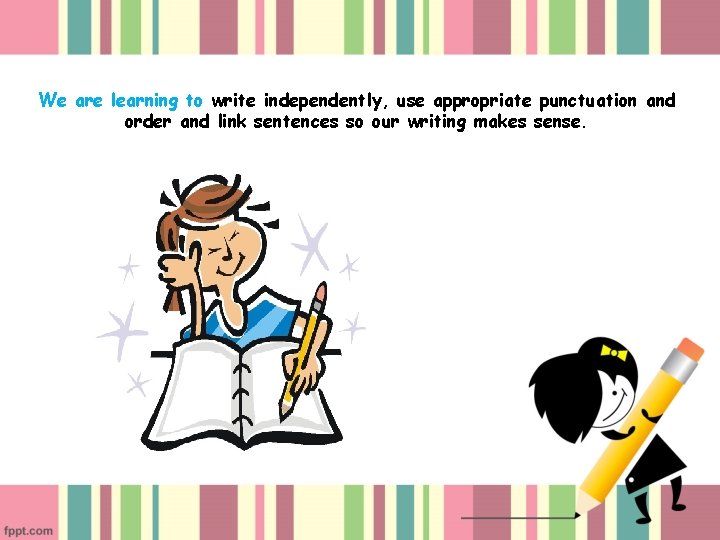 We are learning to write independently, use appropriate punctuation and order and link sentences