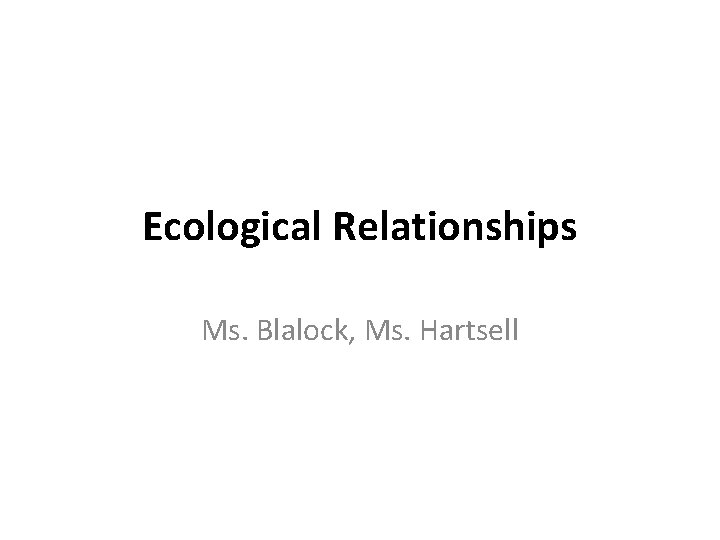 Ecological Relationships Ms. Blalock, Ms. Hartsell 