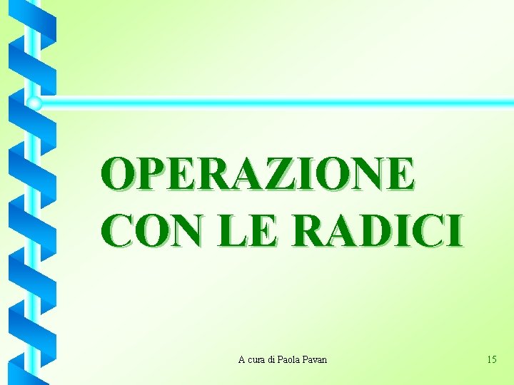 OPERAZIONE CON LE RADICI A cura di Paola Pavan 15 