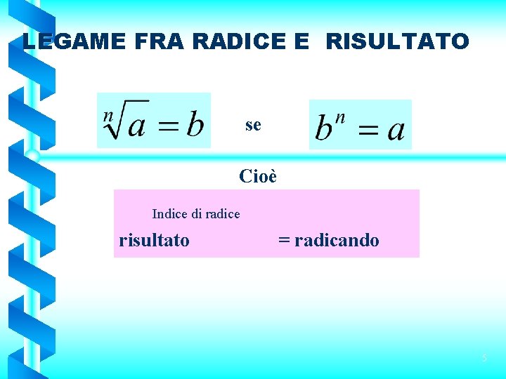 LEGAME FRA RADICE E RISULTATO se Cioè Indice di radice risultato = radicando 5