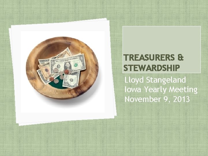 TREASURERS & STEWARDSHIP Lloyd Stangeland Iowa Yearly Meeting November 9, 2013 