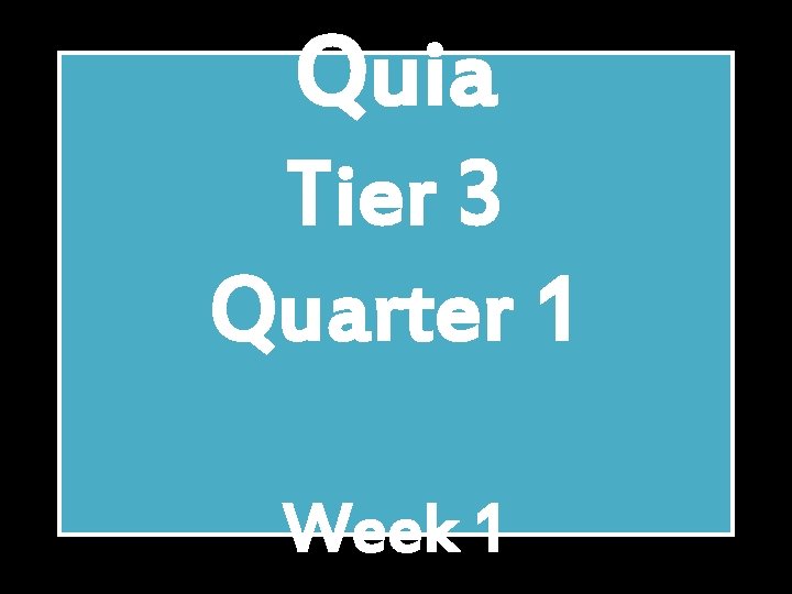 Quia Tier 3 Quarter 1 Week 1 
