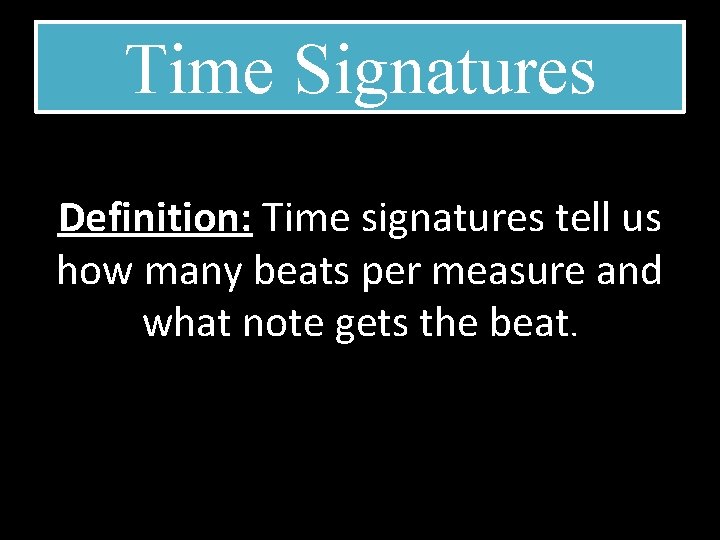 Time Signatures Definition: Time signatures tell us how many beats per measure and what