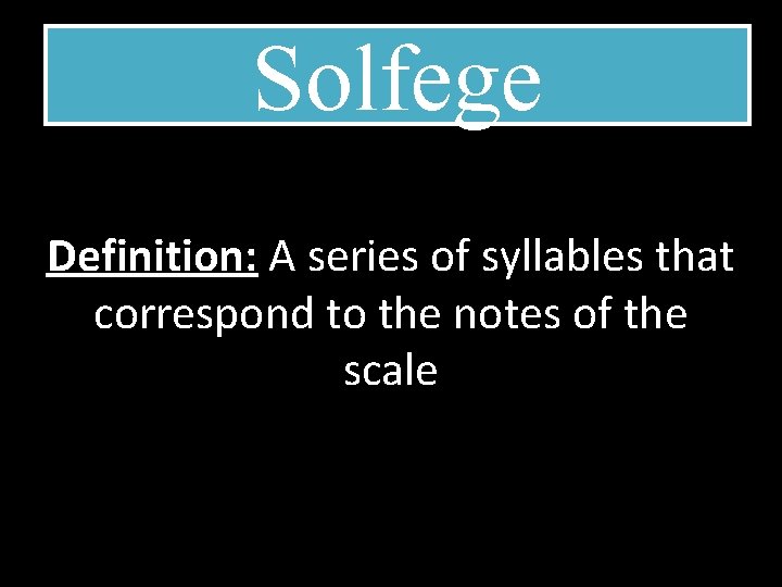 Solfege Definition: A series of syllables that correspond to the notes of the scale