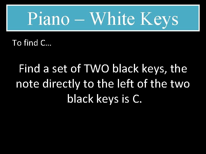 Piano – White Keys To find C… Find a set of TWO black keys,