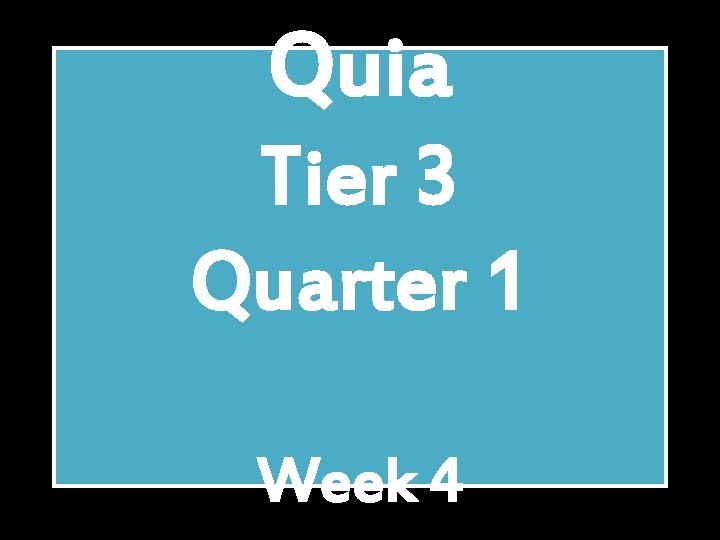 Quia Tier 3 Quarter 1 Week 4 