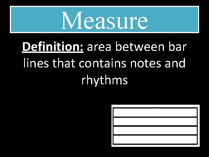 Measure Definition: area between bar lines that contains notes and rhythms 