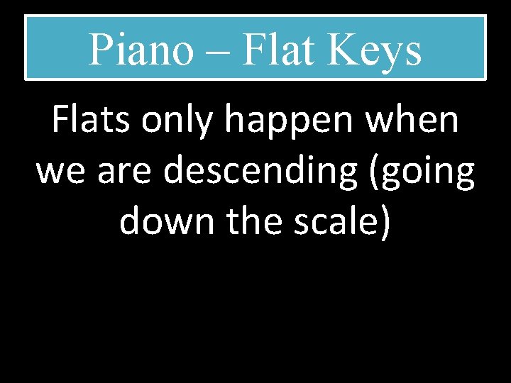 Piano – Flat Keys Flats only happen when we are descending (going down the