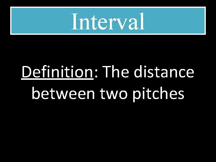 Interval Definition: The distance between two pitches 
