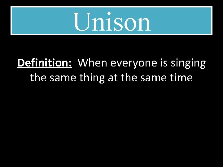 Unison Definition: When everyone is singing the same thing at the same time 