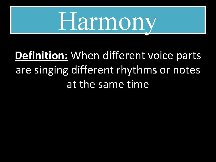 Harmony Definition: When different voice parts are singing different rhythms or notes at the
