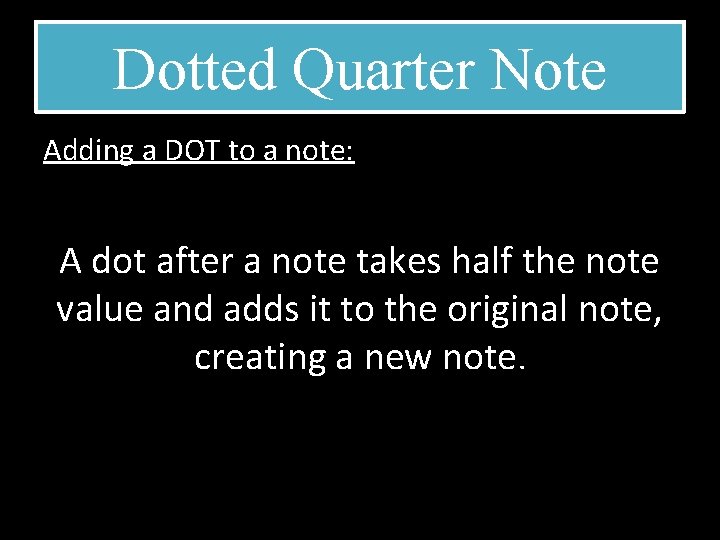Dotted Quarter Note Adding a DOT to a note: A dot after a note