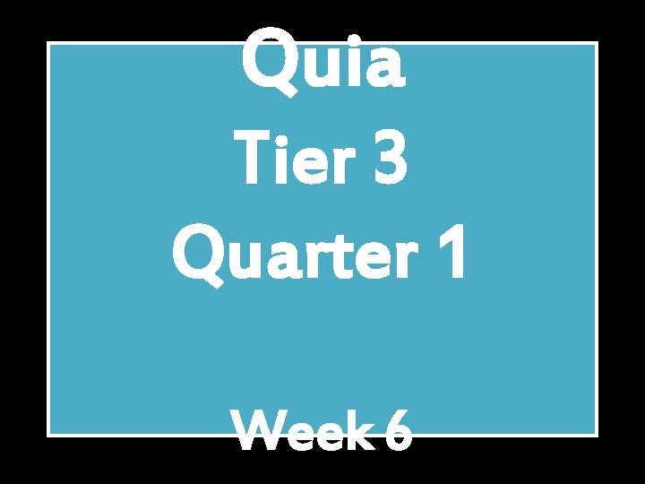 Quia Tier 3 Quarter 1 Week 6 