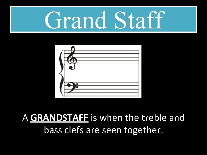 Grand Staff A GRANDSTAFF is when the treble and bass clefs are seen together.