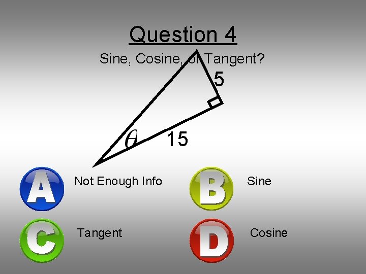 Question 4 Sine, Cosine, or Tangent? 5 15 Not Enough Info Sine Tangent Cosine