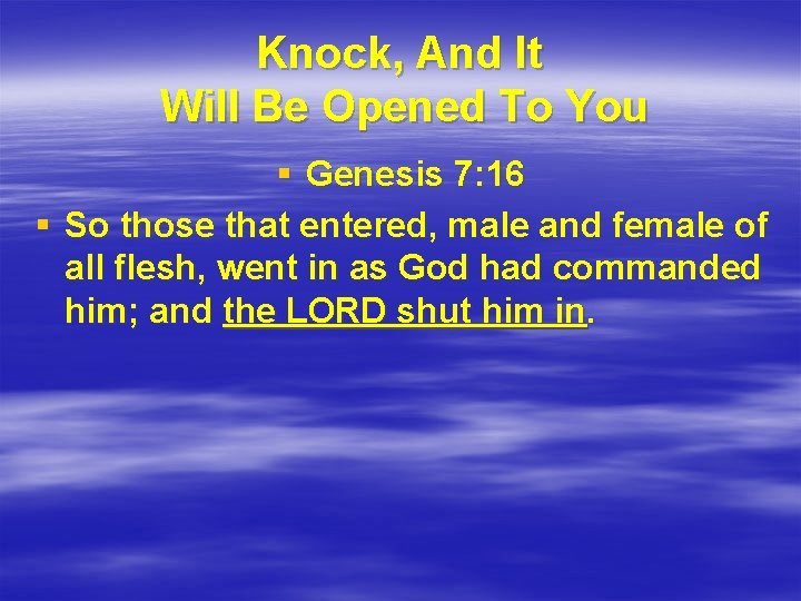 Knock, And It Will Be Opened To You § Genesis 7: 16 § So