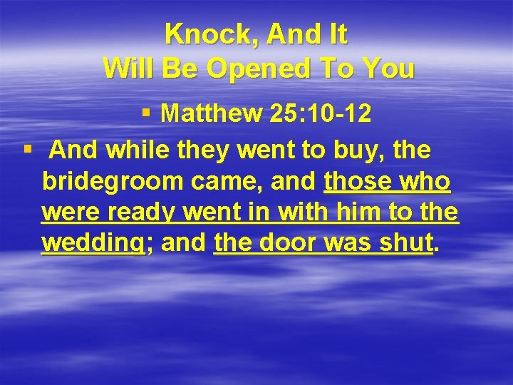 Knock, And It Will Be Opened To You § Matthew 25: 10 -12 §