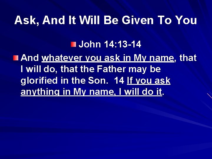 Ask, And It Will Be Given To You John 14: 13 -14 And whatever