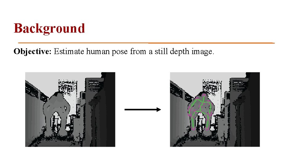 Background Objective: Estimate human pose from a still depth image. 