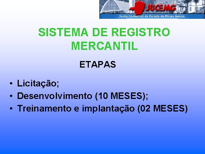 SISTEMA DE REGISTRO MERCANTIL ETAPAS • Licitação; • Desenvolvimento (10 MESES); • Treinamento e