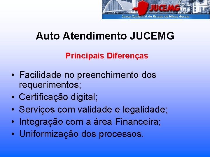 Auto Atendimento JUCEMG Principais Diferenças • Facilidade no preenchimento dos requerimentos; • Certificação digital;