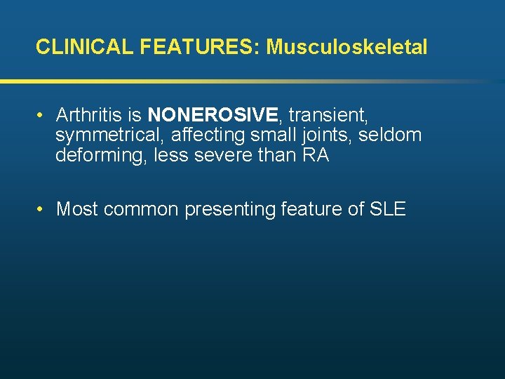 CLINICAL FEATURES: Musculoskeletal • Arthritis is NONEROSIVE, transient, symmetrical, affecting small joints, seldom deforming,