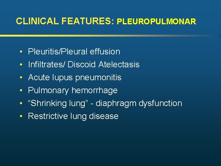 CLINICAL FEATURES: PLEUROPULMONAR • • • Pleuritis/Pleural effusion Infiltrates/ Discoid Atelectasis Acute lupus pneumonitis