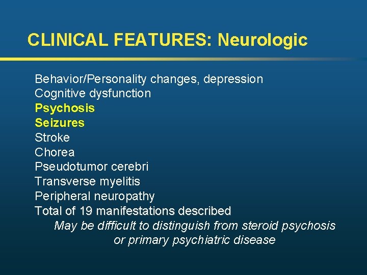 CLINICAL FEATURES: Neurologic Behavior/Personality changes, depression Cognitive dysfunction Psychosis Seizures Stroke Chorea Pseudotumor cerebri