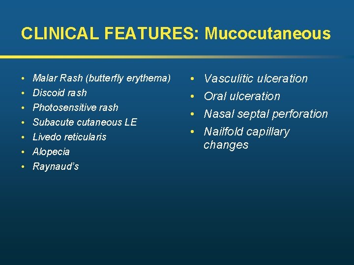 CLINICAL FEATURES: Mucocutaneous • • Malar Rash (butterfly erythema) Discoid rash Photosensitive rash Subacute