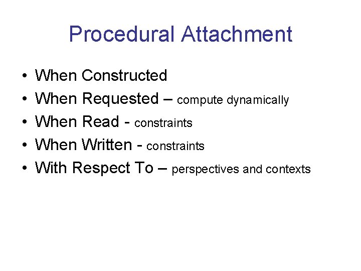 Procedural Attachment • • • When Constructed When Requested – compute dynamically When Read
