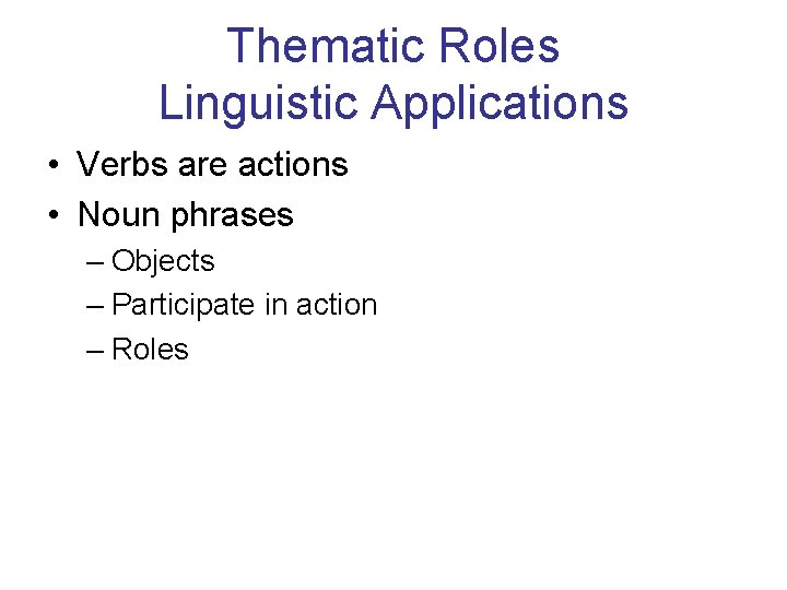 Thematic Roles Linguistic Applications • Verbs are actions • Noun phrases – Objects –