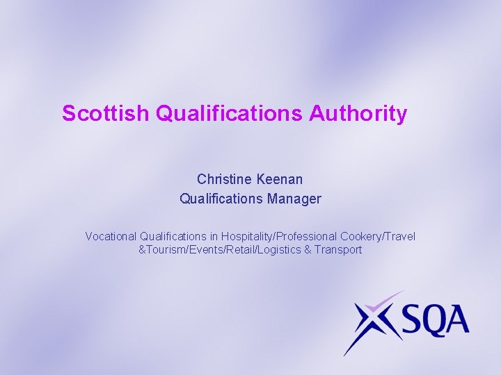 Scottish Qualifications Authority Christine Keenan Qualifications Manager Vocational Qualifications in Hospitality/Professional Cookery/Travel &Tourism/Events/Retail/Logistics &