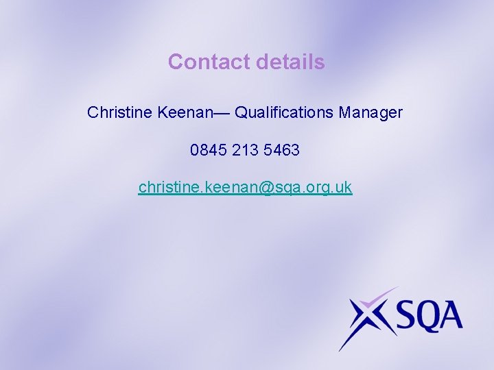 Contact details Christine Keenan— Qualifications Manager 0845 213 5463 christine. keenan@sqa. org. uk 