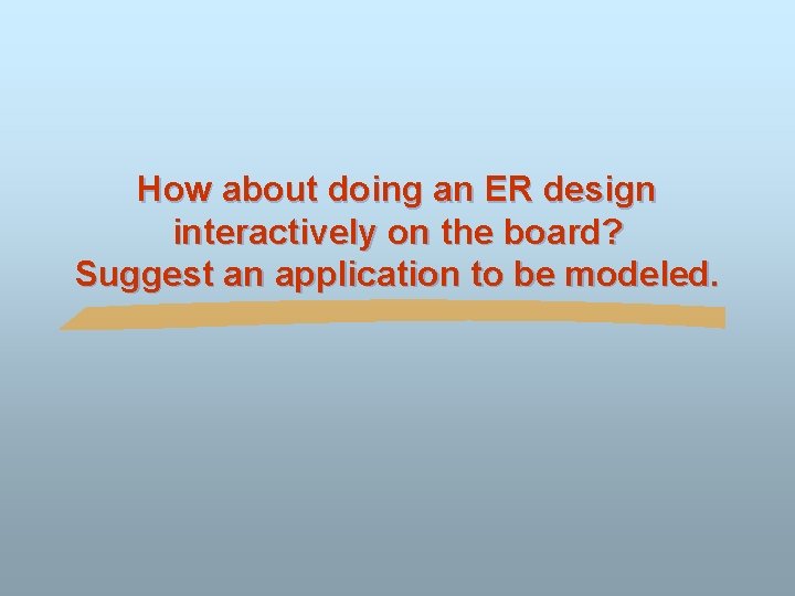 How about doing an ER design interactively on the board? Suggest an application to