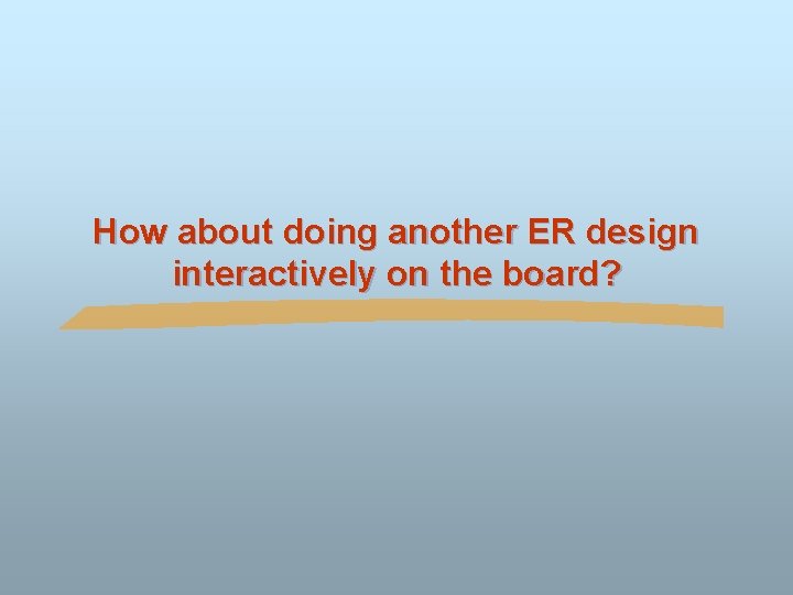 How about doing another ER design interactively on the board? 
