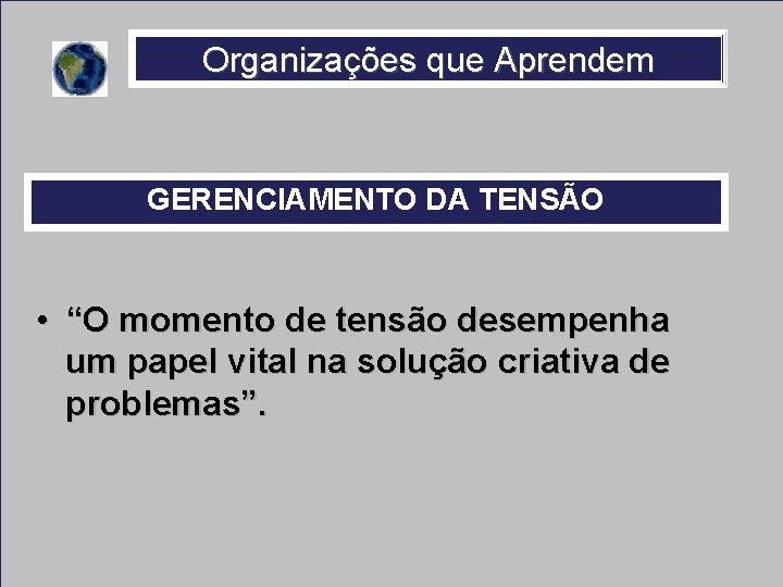 Organizações que Aprendem GERENCIAMENTO DA TENSÃO • “O momento de tensão desempenha um papel